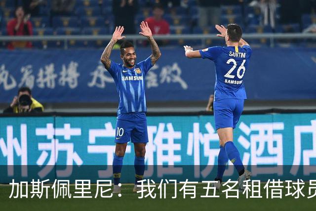 加斯佩里尼：我们有五名租借球员离队，需要三到四笔引援补缺