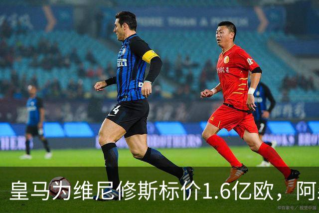 皇马为维尼修斯标价1.6亿欧，阿森纳成最现实下家