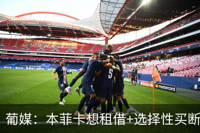 葡媒：本菲卡想租借+选择性买断签帕利尼亚，拜仁倾向强制性买断